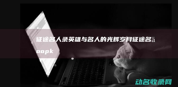 征途名人录 英雄与名人的光辉岁月 (征途名人pk视频大全)