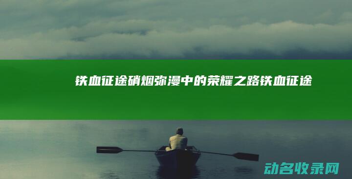 铁血征途 硝烟弥漫中的荣耀之路 (《铁血征途》)