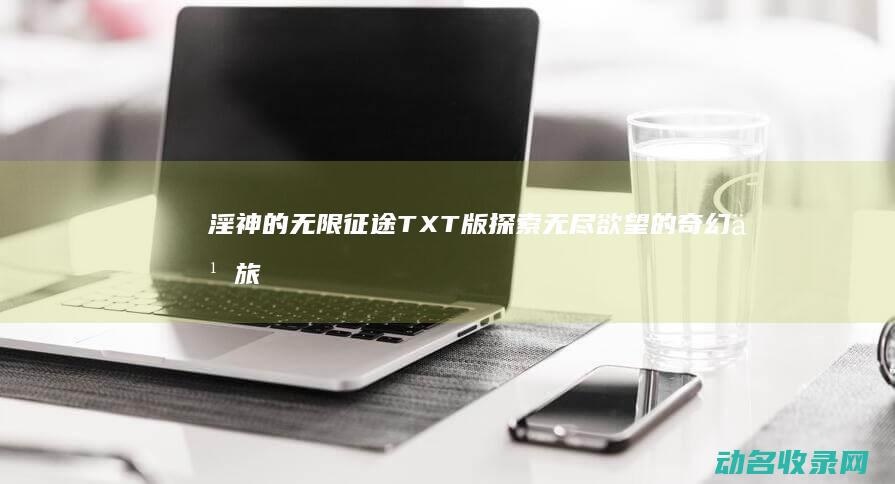 淫神的无限征途 TXT版探索无尽欲望的奇幻之旅 (无限神经 小说)