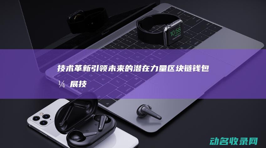 技术革新引领未来的潜在力量 区块链钱包 (开展技术革新)