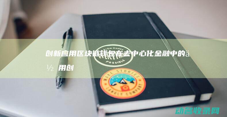 创新应用 区块链钱包在去中心化金融中的作用 (创新区块链模式)