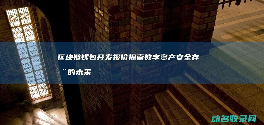 区块链钱包开发报价 探索数字资产安全存储的未来解决方案 (区块链钱包开发)