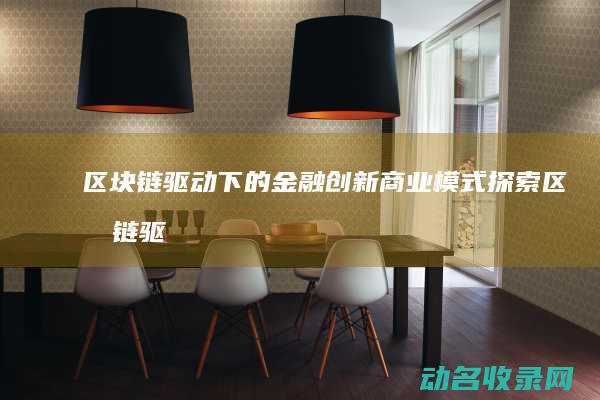 区块链驱动下的金融创新商业模式探索 (区块链驱动金融 原版)